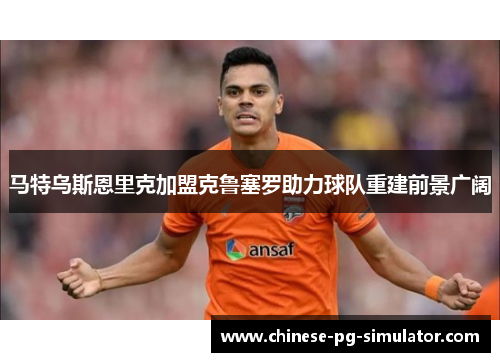 马特乌斯恩里克加盟克鲁塞罗助力球队重建前景广阔