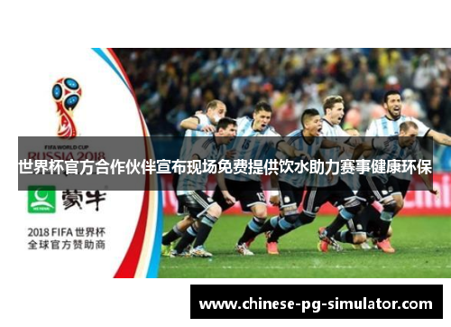 世界杯官方合作伙伴宣布现场免费提供饮水助力赛事健康环保