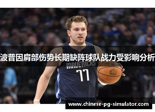 波普因肩部伤势长期缺阵球队战力受影响分析 波普因肩部伤势长期缺阵球队战力受影响分析