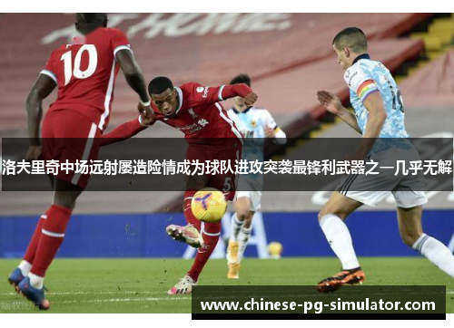 洛夫里奇中场远射屡造险情成为球队进攻突袭最锋利武器之一几乎无解