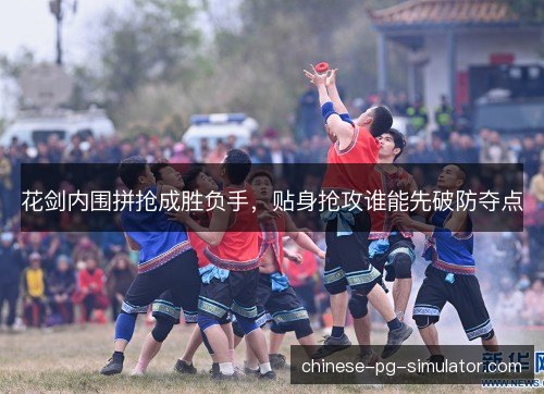 花剑内围拼抢成胜负手，贴身抢攻谁能先破防夺点