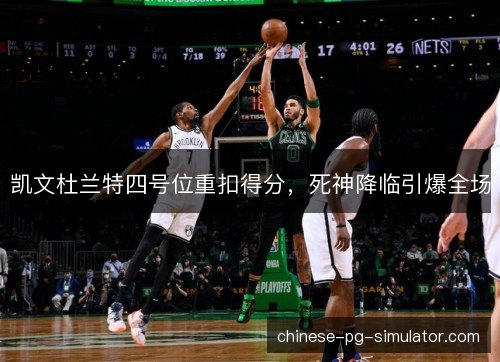 凯文杜兰特四号位重扣得分,死神降临引爆全场 凯文杜兰特四号位重扣得分,死神降临引爆全场